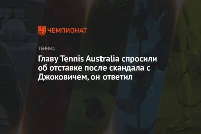 Главу Tennis Australia спросили об отставке после скандала с Джоковичем, он ответил