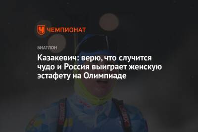 Казакевич: верю, что случится чудо и Россия выиграет женскую эстафету на Олимпиаде