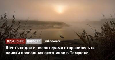 Шесть лодок с волонтерами отправились на поиски пропавших охотников в Темрюке - kubnews.ru