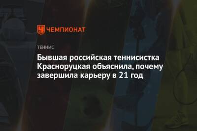 Бывшая российская теннисистка Красноруцкая объяснила, почему завершила карьеру в 21 год