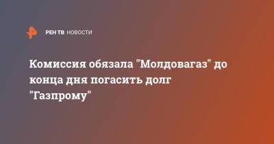 Комиссия обязала "Молдовагаз" до конца дня погасить долг "Газпрому" - ren.tv - Молдавия