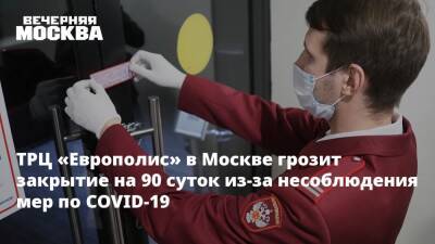 ТРЦ «Европолис» в Москве грозит закрытие на 90 суток из-за несоблюдения мер по COVID-19