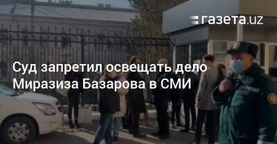 Суд запретил освещать дело Миразиза Базарова в СМИ