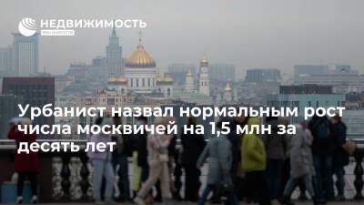 Урбанист назвал нормальным рост числа москвичей на 1,5 млн за десять лет