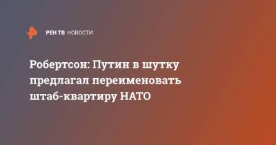 Робертсон: Путин в шутку предлагал переименовать штаб-квартиру НАТО