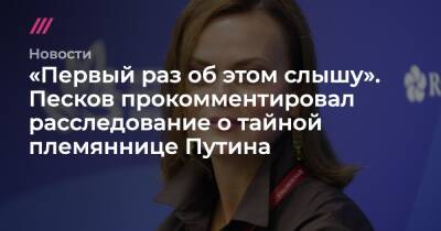 «Первый раз об этом слышу». Песков прокомментировал расследование о тайной племяннице Путина