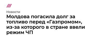 Наталья Гаврилицы - Молдова погасила долг за топливо перед «Газпромом», из-за которого в стране ввели режим ЧП - tvrain.ru - Молдавия