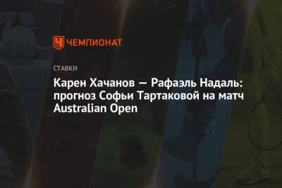 Карен Хачанов — Рафаэль Надаль: прогноз Софьи Тартаковой на матч Australian Open