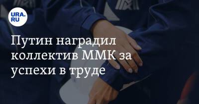 Путин наградил коллектив ММК за успехи в труде