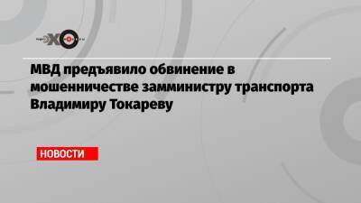 МВД предъявило обвинение в мошенничестве замминистру транспорта Владимиру Токареву