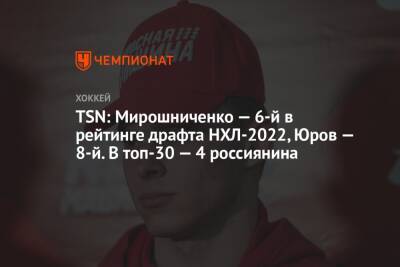TSN: Мирошниченко — 6-й в рейтинге драфта НХЛ-2022, Юров — 8-й. В топ-30 — 4 россиянина
