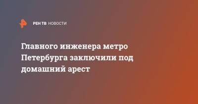 Главного инженера метро Петербурга заключили под домашний арест