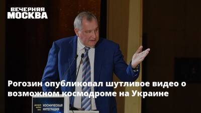 Рогозин опубликовал шутливое видео о возможном космодроме на Украине