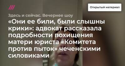 «Они ее били, были слышны крики»: адвокат рассказала подробности похищения матери юриста «Комитета против пыток» чеченскими силовиками