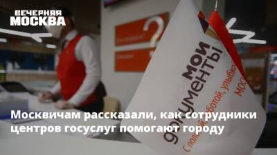 Москвичам рассказали, как сотрудники центров госуслуг помогают городу