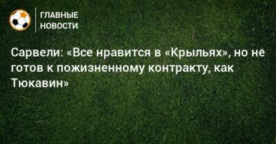 Сарвели: «Все нравится в «Крыльях», но не готов к пожизненному контракту, как Тюкавин»