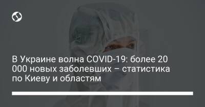 В Украине волна COVID-19: более 20 000 новых заболевших – статистика по Киеву и областям