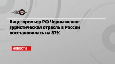 Вице-премьер РФ Чернышенко: Туристическая отрасль в России восстановилась на 87%