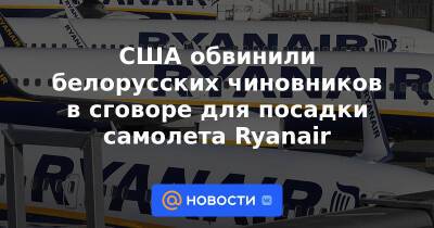 США обвинили белорусских чиновников в сговоре для посадки самолета Ryanair