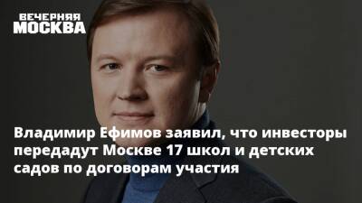 Владимир Ефимов заявил, что инвесторы передадут Москве 17 школ и детских садов по договорам участия