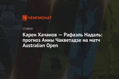 Карен Хачанов — Рафаэль Надаль: прогноз Анны Чакветадзе на матч Australian Open