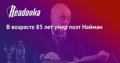 В возрасте 85 лет умер поэт Найман