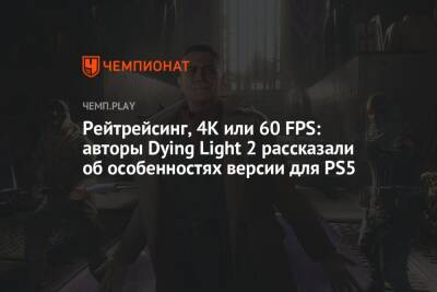 Рейтрейсинг, 4К или 60 FPS: авторы Dying Light 2 рассказали об особенностях версии для PS5