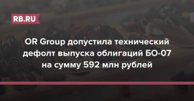 OR Group допустила технический дефолт выпуска облигаций БО-07 на сумму 592 млн рублей