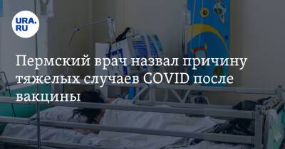 Пермский врач назвал причину тяжелых случаев COVID после вакцины