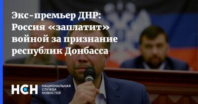 Экс-премьер ДНР: Россия «заплатит» войной за признание республик Донбасса