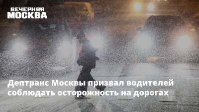 Дептранс Москвы призвал водителей соблюдать осторожность на дорогах