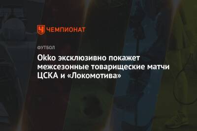 Okko эксклюзивно покажет межсезонные товарищеские матчи ЦСКА и «Локомотива»