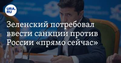 Зеленский потребовал ввести санкции против России «прямо сейчас»