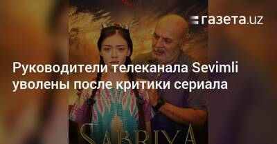 Гендиректор и главред телеканала Sevimli уволены после критики сериала «Сабрия»