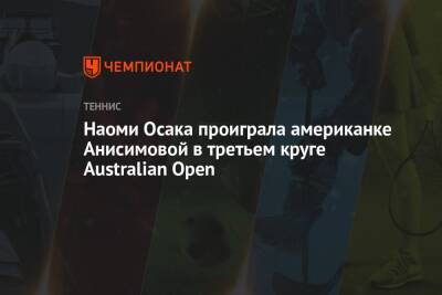 Наоми Осака проиграла американке Анисимовой в третьем круге Australian Open