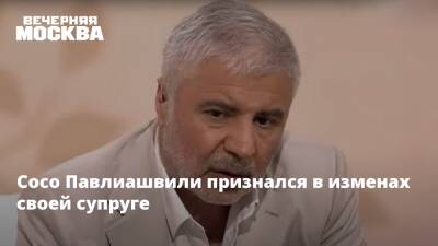 Сосо Павлиашвили признался в изменах своей супруге