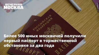 Более 500 юных москвичей получили первый паспорт в торжественной обстановке за два года