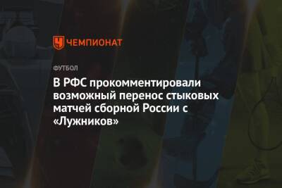 В РФС прокомментировали возможный перенос стыковых матчей сборной России с «Лужников»