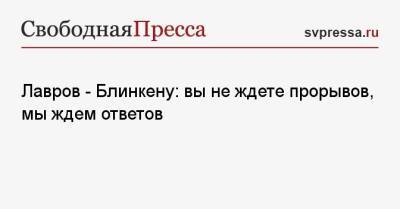 Лавров — Блинкену: вы не ждете прорывов, мы ждем ответов