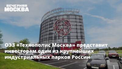 ОЭЗ «Технополис Москва» представит инвесторам один из крупнейших индустриальных парков России
