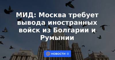 МИД: Москва требует вывода иностранных войск из Болгарии и Румынии
