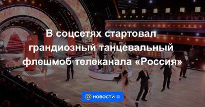 В соцсетях стартовал грандиозный танцевальный флешмоб телеканала «Россия»