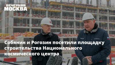 Собянин и Рогозин посетили площадку строительства Национального космического центра