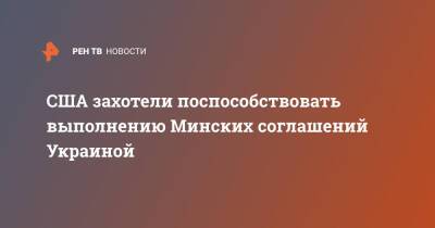 США захотели поспособствовать выполнению Минских соглашений Украиной