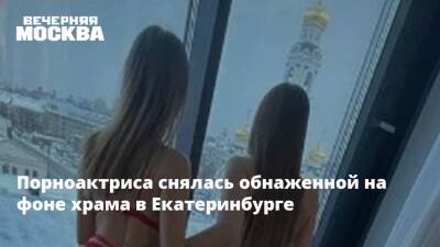 Порноактриса снялась обнаженной на фоне храма в Екатеринбурге