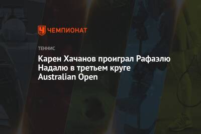 Карен Хачанов проиграл Рафаэлю Надалю в третьем круге Australian Open