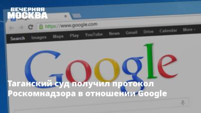 Таганский суд получил протокол Роскомнадзора в отношении Google