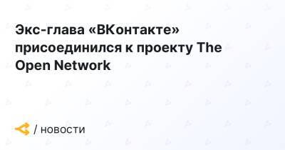 Экс-глава «ВКонтакте» присоединился к проекту The Open Network