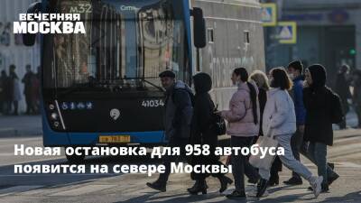 Новая остановка для 958 автобуса появится на севере Москвы