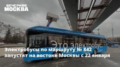 Электробусы по маршруту № 842 запустят на востоке Москвы с 22 января